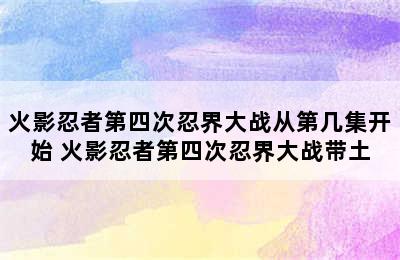 火影忍者第四次忍界大战从第几集开始 火影忍者第四次忍界大战带土